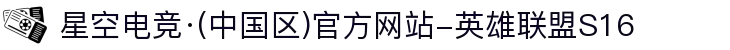 星空电竞·(中国区)官方网站-英雄联盟S16